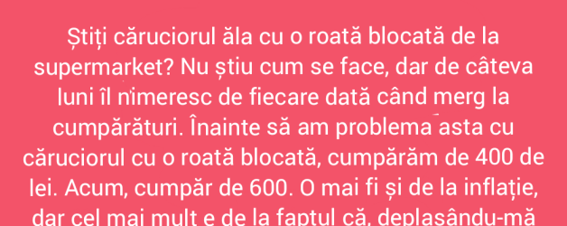 Cum mă fac supermarketurile cu roata de la cărucior